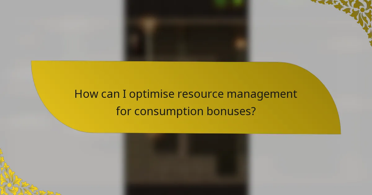 How can I optimise resource management for consumption bonuses?