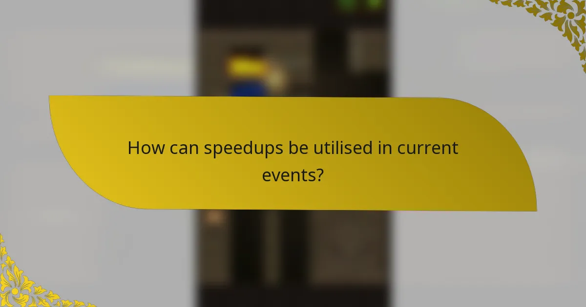 How can speedups be utilised in current events?