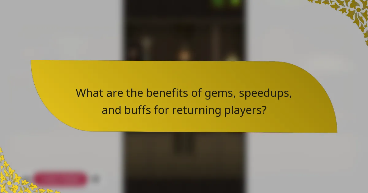 What are the benefits of gems, speedups, and buffs for returning players?