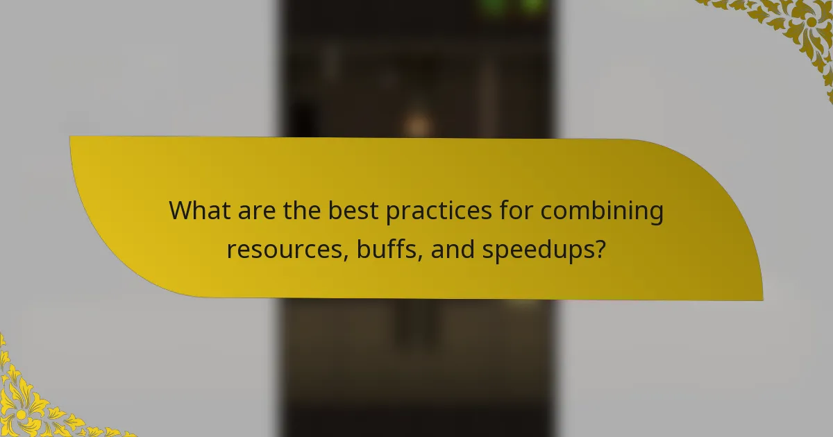 What are the best practices for combining resources, buffs, and speedups?