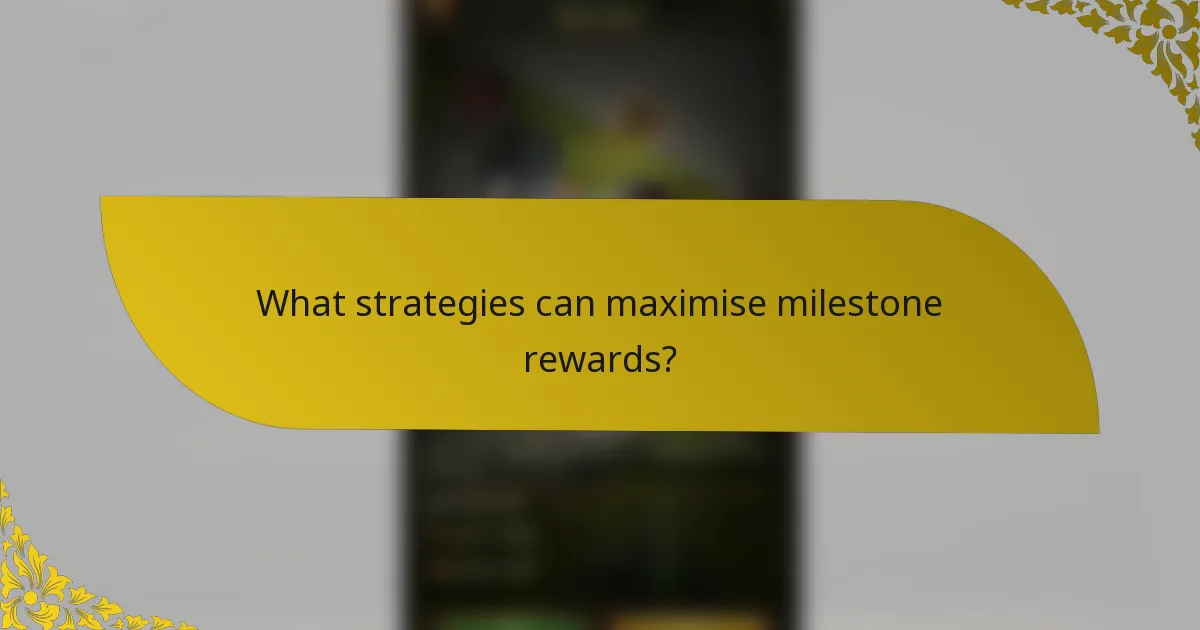 What strategies can maximise milestone rewards?