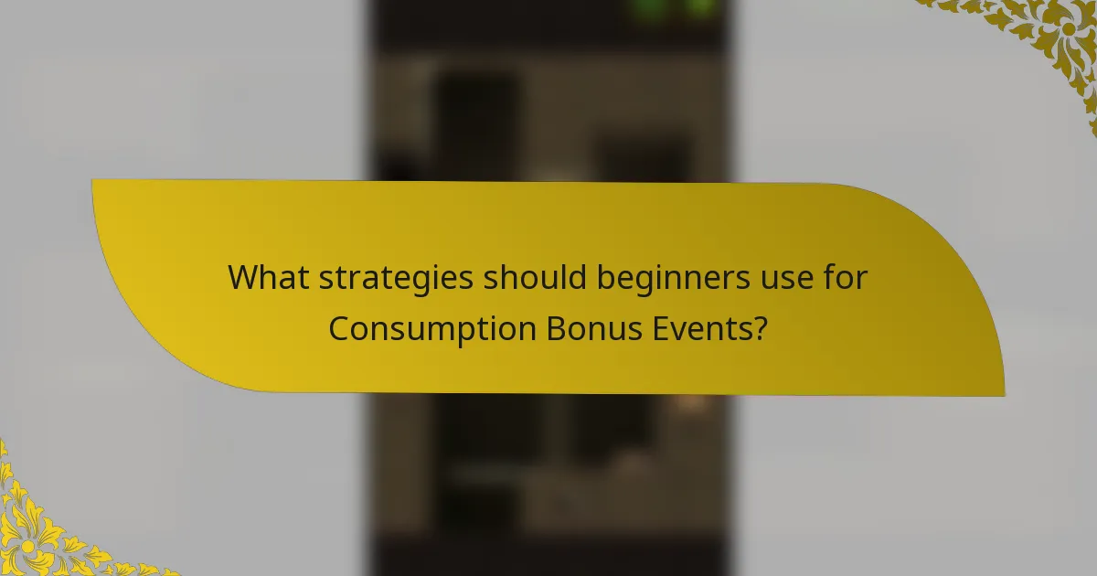What strategies should beginners use for Consumption Bonus Events?