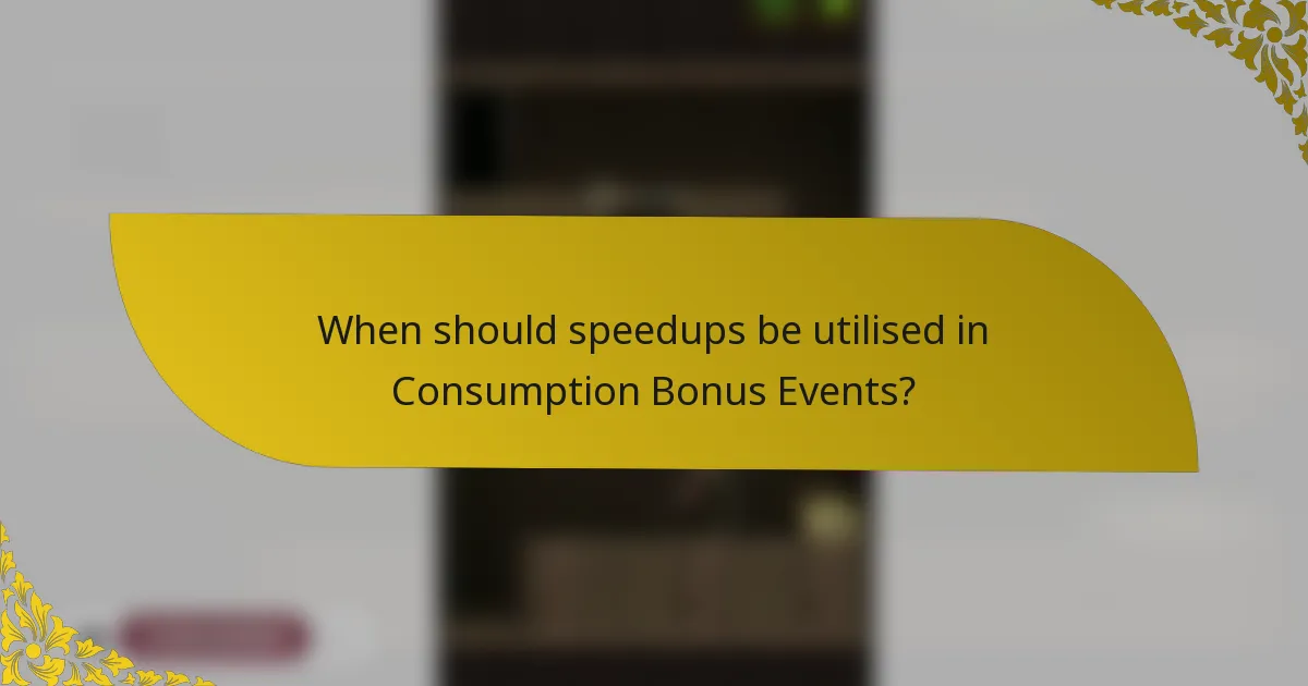 When should speedups be utilised in Consumption Bonus Events?