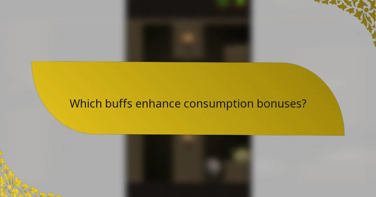 Which buffs enhance consumption bonuses?