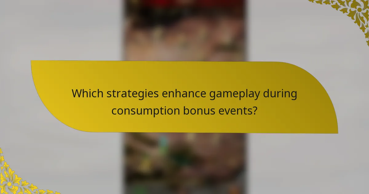 Which strategies enhance gameplay during consumption bonus events?